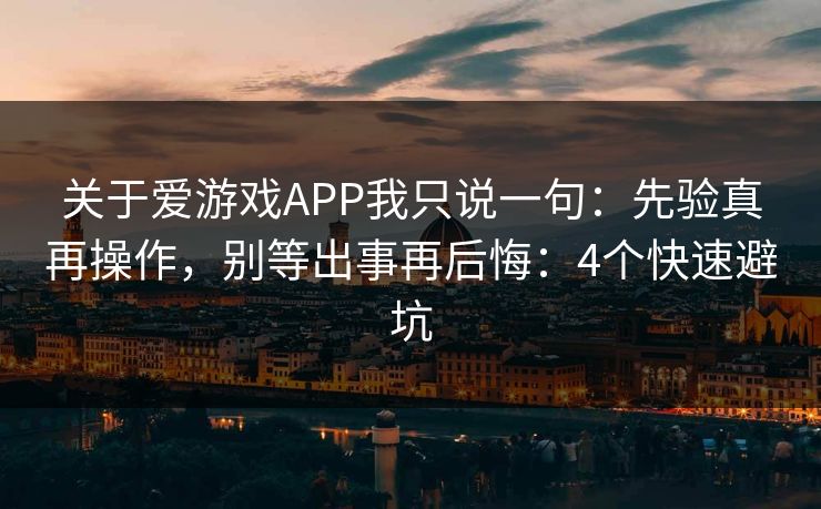 关于爱游戏APP我只说一句：先验真再操作，别等出事再后悔：4个快速避坑