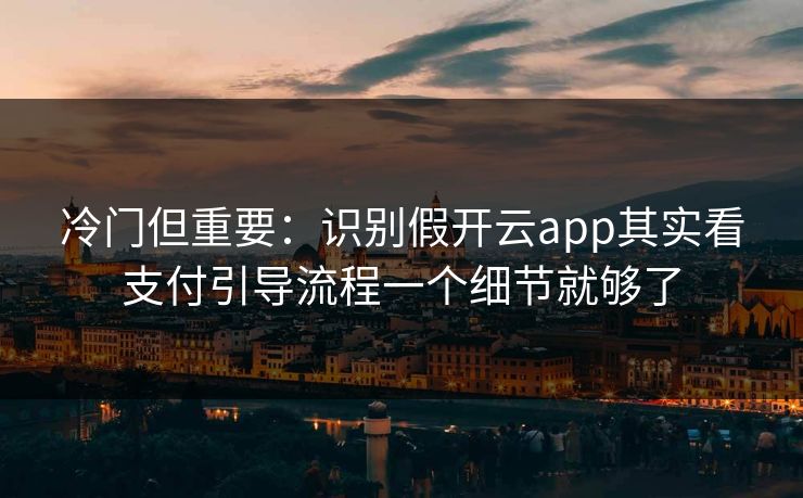 冷门但重要：识别假开云app其实看支付引导流程一个细节就够了