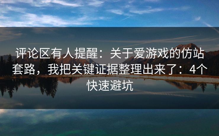 评论区有人提醒：关于爱游戏的仿站套路，我把关键证据整理出来了：4个快速避坑
