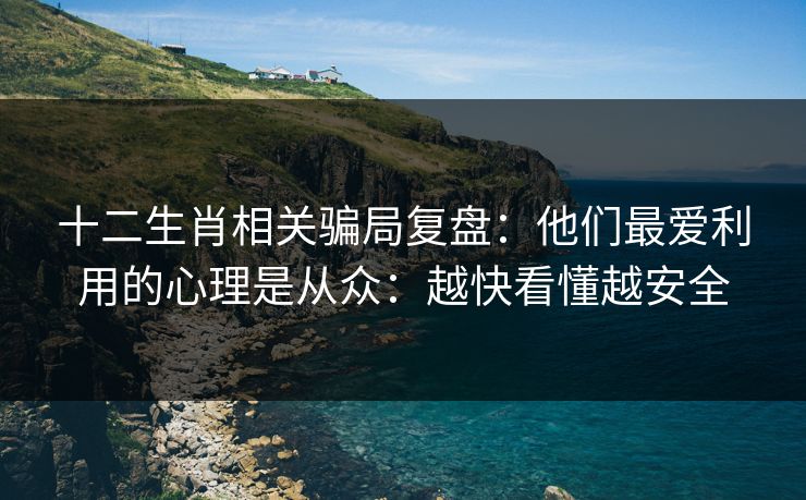 十二生肖相关骗局复盘:他们最爱利用的心理是从众:越快看懂越安全 十二生肖相关骗局复盘:他们最爱利用的心理是从众:越快看懂越安全