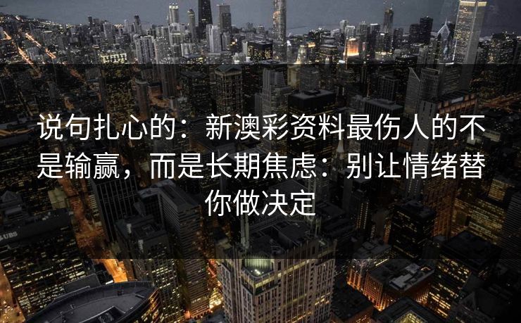 说句扎心的：新澳彩资料最伤人的不是输赢，而是长期焦虑：别让情绪替你做决定