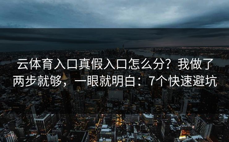 云体育入口真假入口怎么分？我做了两步就够，一眼就明白：7个快速避坑
