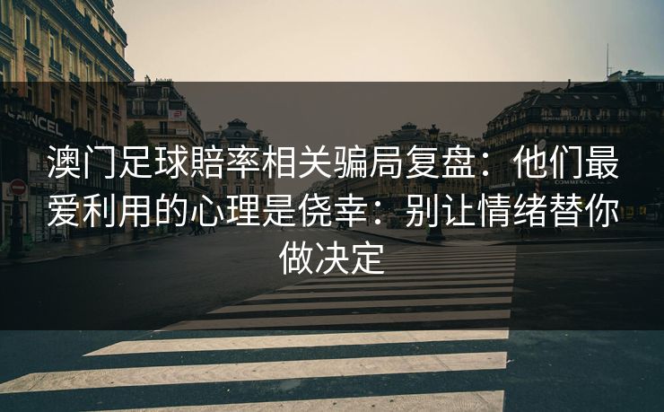 澳门足球賠率相关骗局复盘：他们最爱利用的心理是侥幸：别让情绪替你做决定