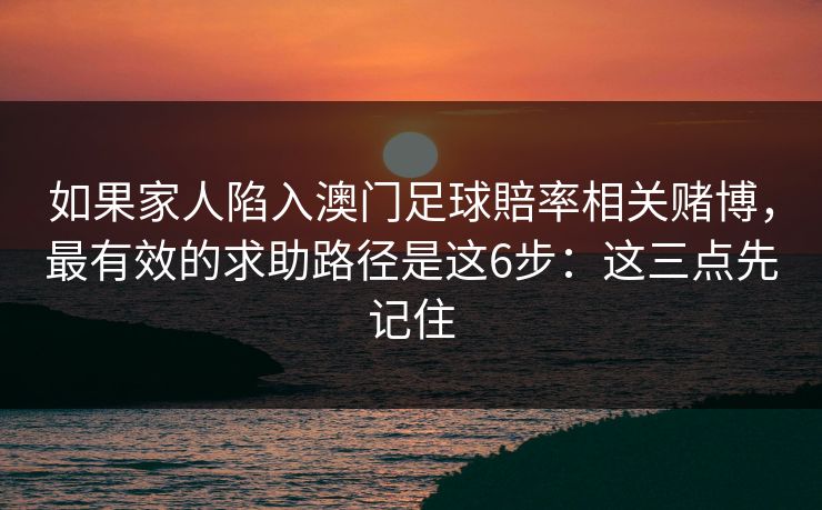如果家人陷入澳门足球賠率相关赌博，最有效的求助路径是这6步：这三点先记住