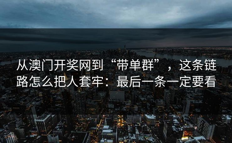 从澳门开奖网到“带单群”，这条链路怎么把人套牢：最后一条一定要看