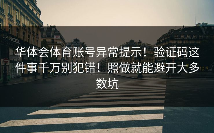 华体会体育账号异常提示！验证码这件事千万别犯错！照做就能避开大多数坑