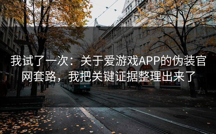 我试了一次:关于爱游戏APP的伪装官网套路,我把关键证据整理出来了 我试了一次:关于爱游戏APP的伪装官网套路,我把关键证据整理出来了