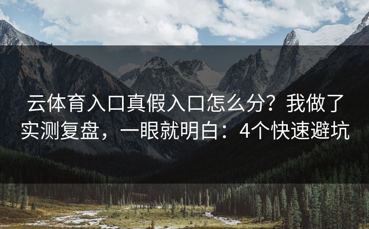 云体育入口真假入口怎么分？我做了实测复盘，一眼就明白：4个快速避坑